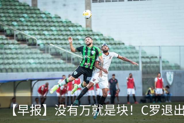 【早报】没有万就是块！C罗退出集训营被罚款255欧！