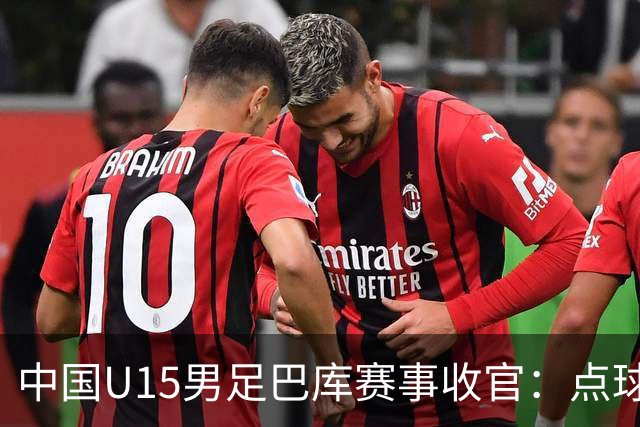 中国U15男足巴库赛事收官：点球惜败土耳其，总排名第50