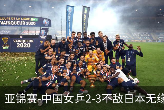 亚锦赛-中国女乒2-3不敌日本无缘卫冕 日本女乒近5届夺3冠