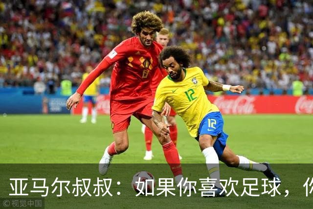 亚马尔叔叔：如果你喜欢足球，你会去看亚马尔，而不是凯恩