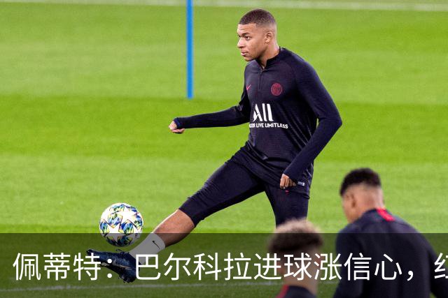 佩蒂特：巴尔科拉进球涨信心，红军仍需争位