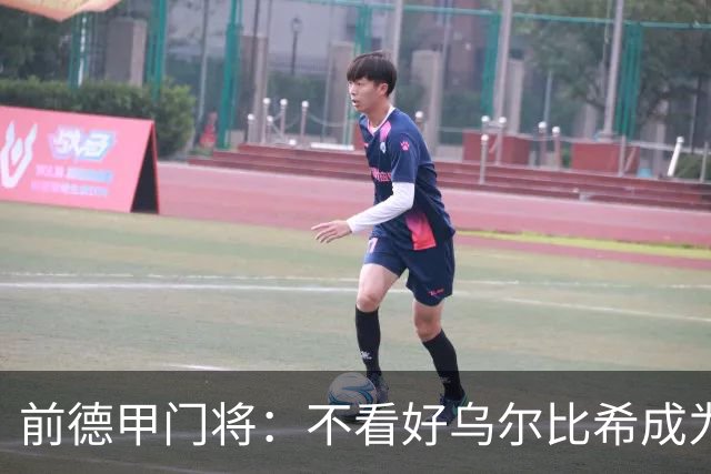 前德甲门将：不看好乌尔比希成为拜仁一门，球队得花大钱再买人