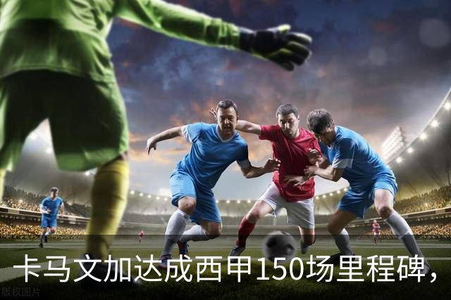 卡马文加达成西甲150场里程碑，皇马送出纪念球衣