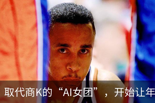 取代商K的“AI女团”，开始让年轻人烧心