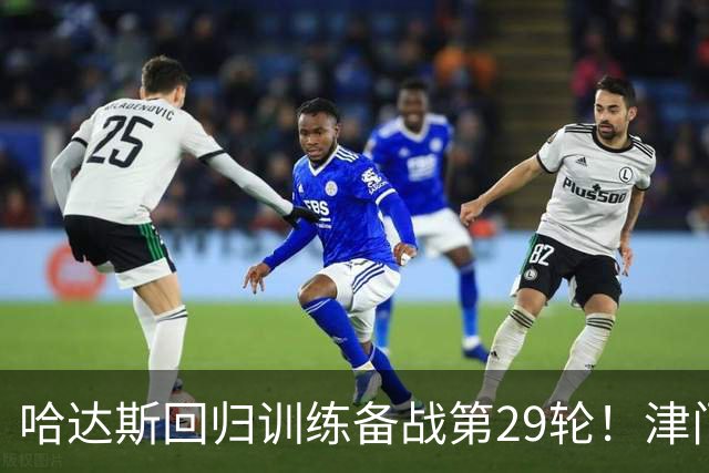 哈达斯回归训练备战第29轮！津门虎在保级之后，全力迎战海港