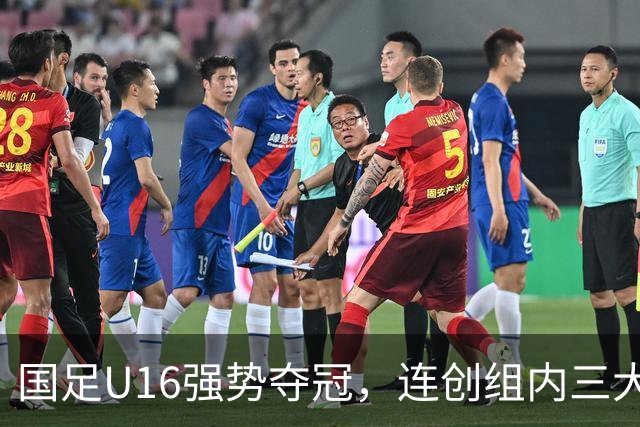 国足U16强势夺冠，连创组内三大纪录，目标直指未来冠军！