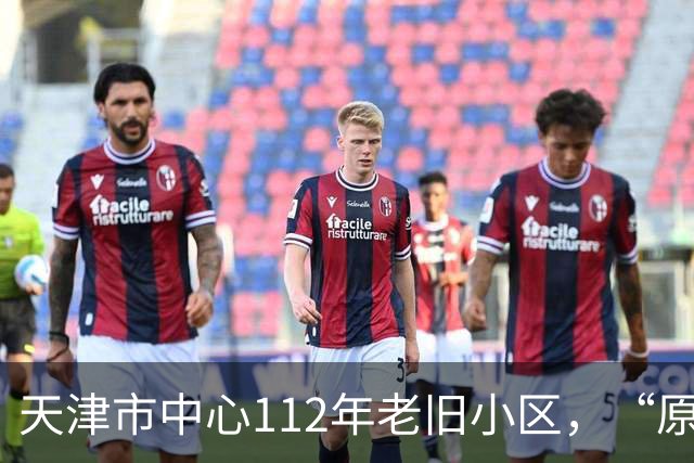 天津市中心112年老旧小区，“原拆原建”即将交付！是单价超7万/㎡重点学区房