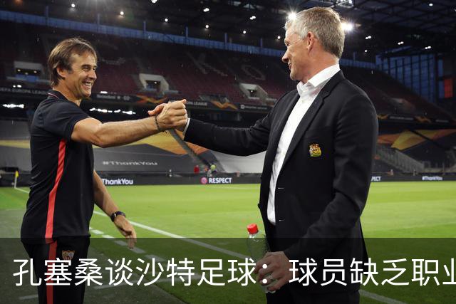 孔塞桑谈沙特足球：球员缺乏职业意识，甚至不参加训练