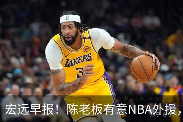宏远早报！陈老板有意NBA外援，杜锋或重回广东，国青锋线已离队！