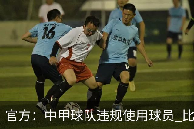 官方：中甲球队违规使用球员 比赛判负！