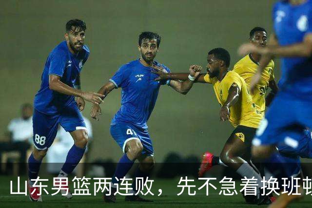 山东男篮两连败，先不急着换班顿，还有新解法
