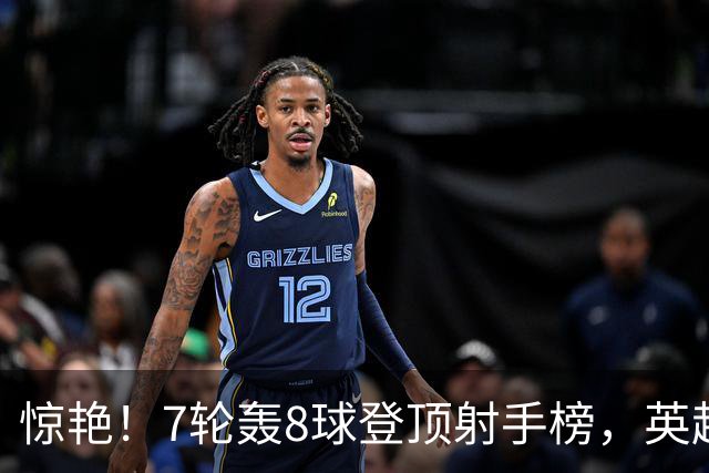 惊艳！7轮轰8球登顶射手榜，英超弃将33岁老兵重返巅峰