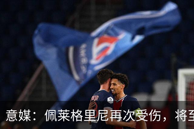 意媒：佩莱格里尼再次受伤，将至少休战1个月