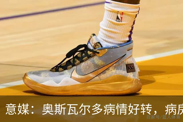 意媒：奥斯瓦尔多病情好转，病房看博卡晋级