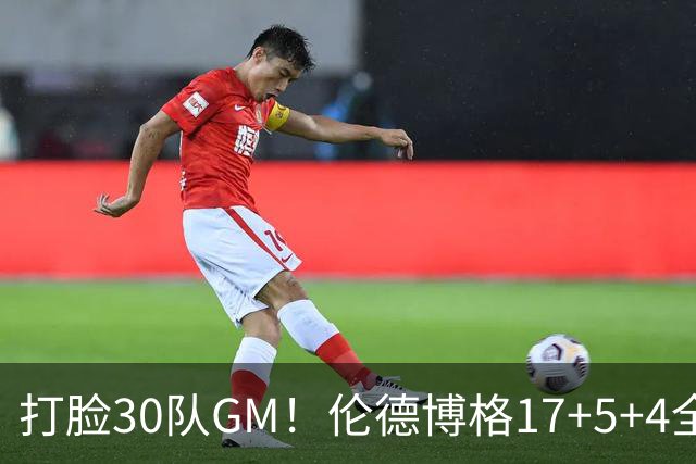 打脸30队GM！伦德博格17+5+4全能无比 强势2+1后秀肌肉剑指ROY