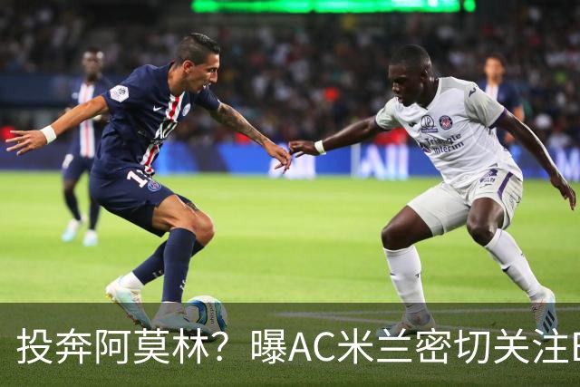 投奔阿莫林？曝AC米兰密切关注B费 5400万便可签下他
