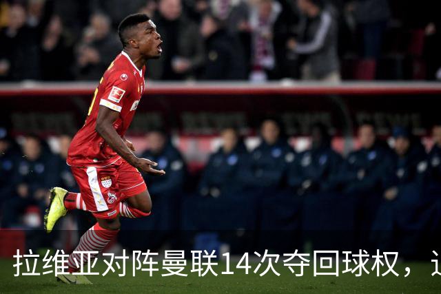 拉维亚对阵曼联14次夺回球权，追平本赛季英超单场纪录