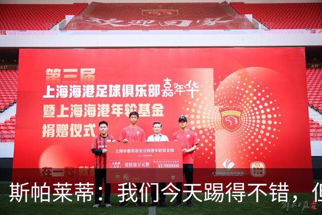 斯帕莱蒂：我们今天踢得不错，但我们丢了两个本不该丢的球