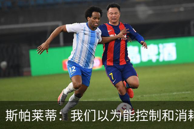 斯帕莱蒂：我们以为能控制和消耗比赛，但现代足球早不这样了