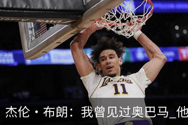 杰伦·布朗：我曾见过奥巴马 他说自己从不会毫无准备地参加会议