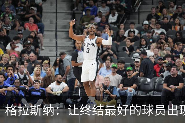 格拉斯纳：让终结最好的球员出现在得分位置上，是我们打磨的方向