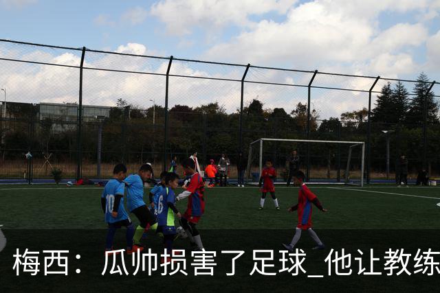 梅西：瓜帅损害了足球 他让教练们认为足球很简单