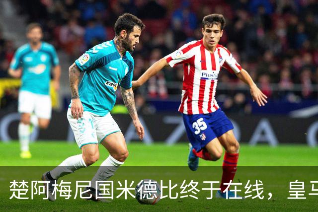 楚阿梅尼国米德比终于在线，皇马中场齿轮咬合