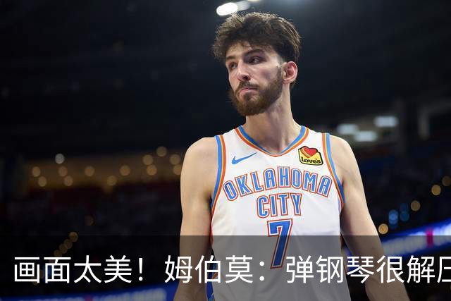 画面太美！姆伯莫：弹钢琴很解压，我通过教学视频自学成才