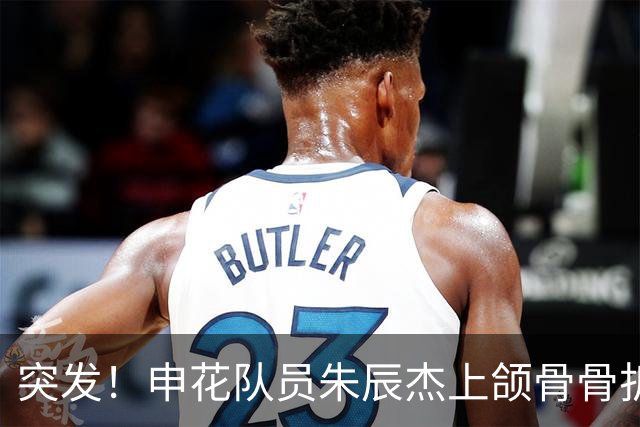 突发！申花队员朱辰杰上颌骨骨折