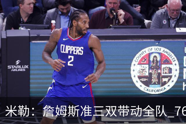 米勒：詹姆斯准三双带动全队 76人解决了球权分配难题