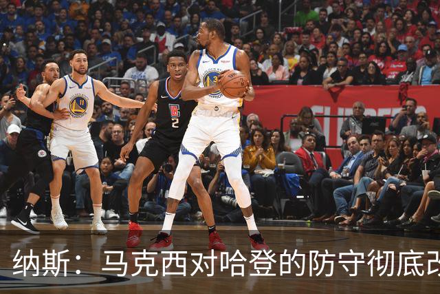 纳斯：马克西对哈登的防守彻底改变了比赛