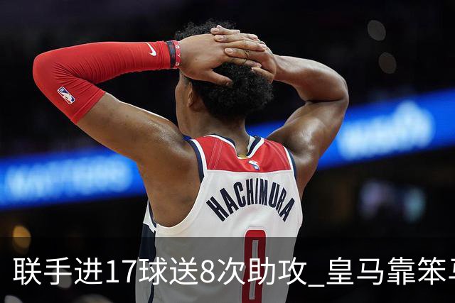 联手进17球送8次助攻 皇马靠笨马和小熊撑起进攻