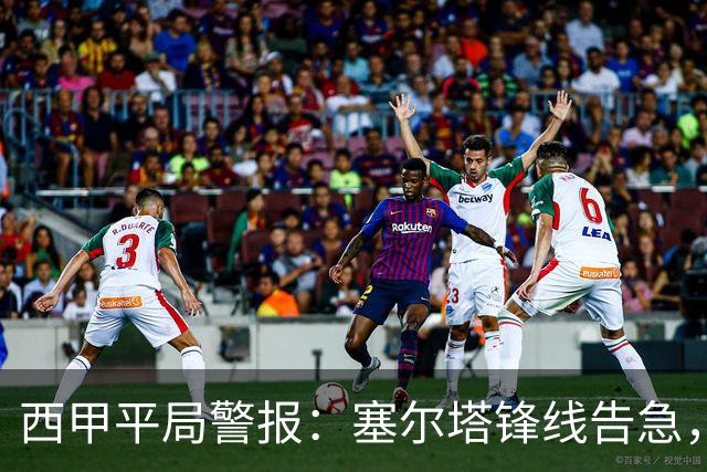 西甲平局警报：塞尔塔锋线告急，阿拉维斯客场能否全身而退？
