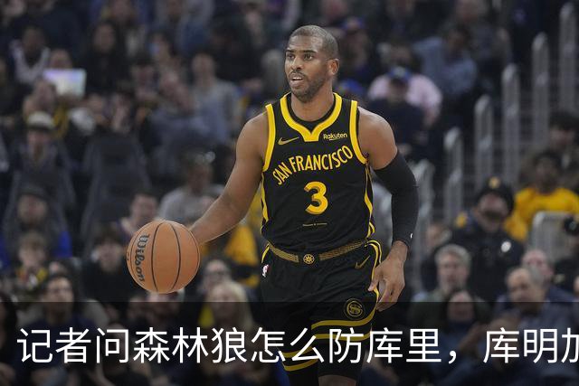 记者问森林狼怎么防库里，库明加不语只是一味摇头
