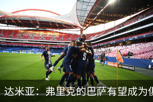 达米亚：弗里克的巴萨有望成为俱乐部历史上的标杆球队