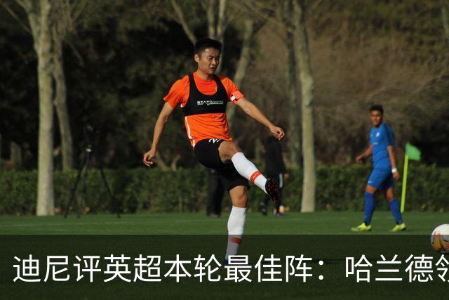迪尼评英超本轮最佳阵：哈兰德领衔，内托、达洛特、加布在列