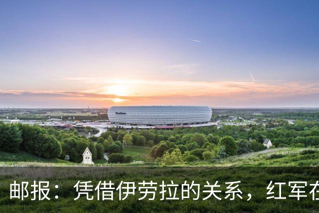 邮报：凭借伊劳拉的关系，红军在斯科特争夺战占据有利位置