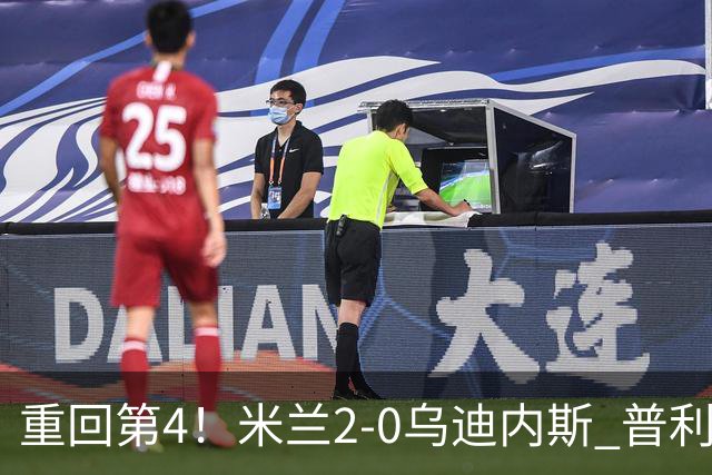 重回第4！米兰2-0乌迪内斯 普利西奇单刀破门哈钦森建功奇克伤退