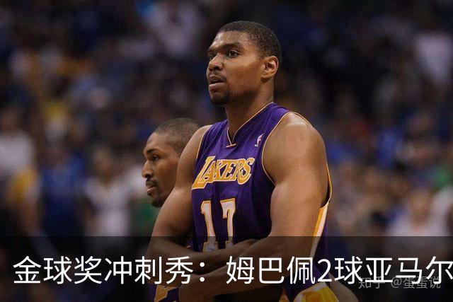 金球奖冲刺秀：姆巴佩2球亚马尔失单刀 凯恩云淡风轻
