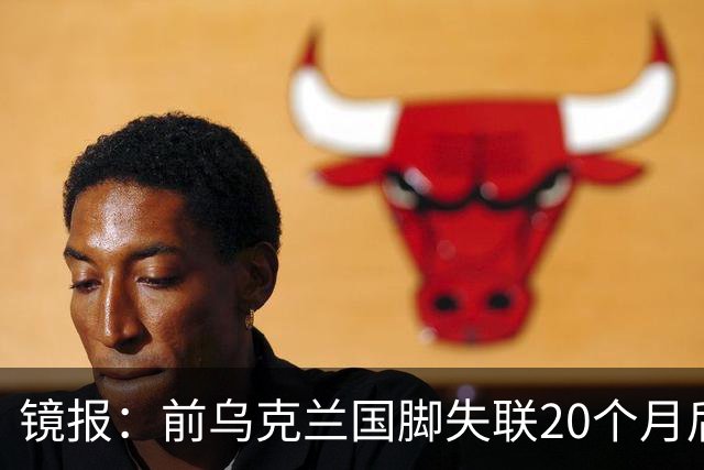 镜报：前乌克兰国脚失联20个月后，确认在与俄军的战争中阵亡