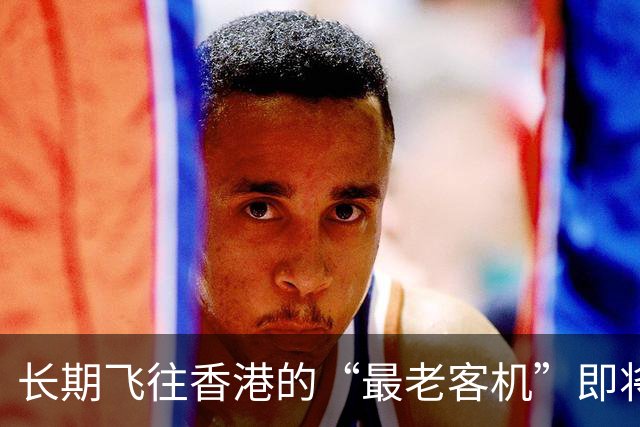 长期飞往香港的“最老客机”即将退役！