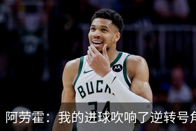 阿劳霍：我的进球吹响了逆转号角；被换下是因为赛程密集