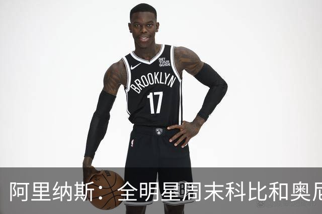 阿里纳斯：全明星周末科比&奥尼尔挑剩的女孩 才轮到我们普通球星