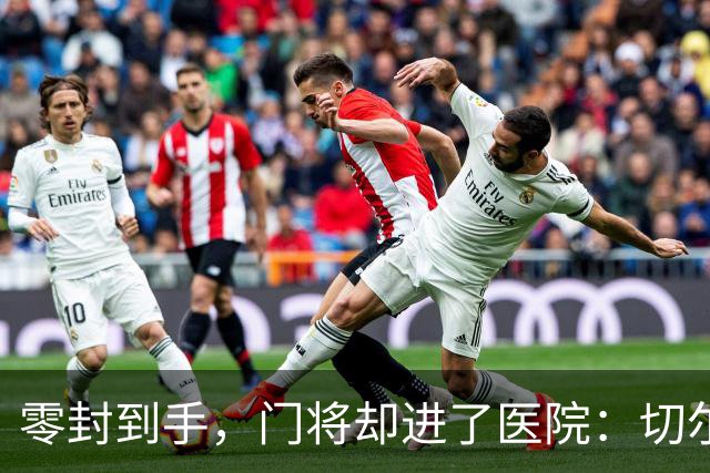 零封到手，门将却进了医院：切尔西这2-0赢得不轻松