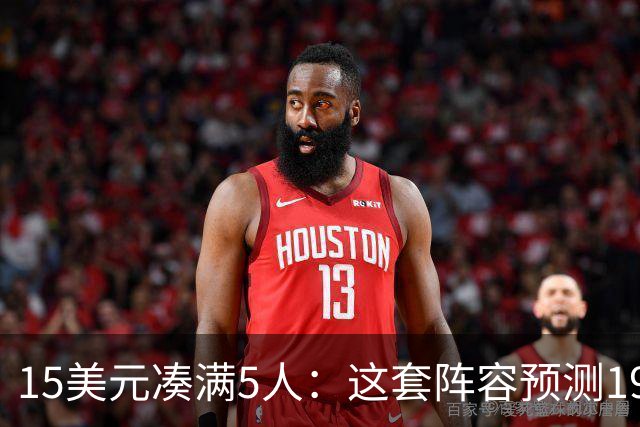 15美元凑满5人：这套阵容预测198.92分已到顶