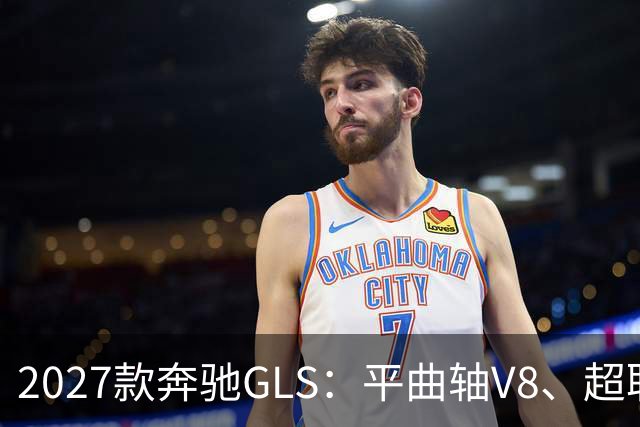 2027款奔驰GLS：平曲轴V8、超联屏标配，旗舰SUV这次改了什么？