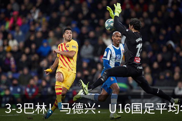 3-3巴林！马德兴：U16国足平均年龄小一岁，暴露防空短板