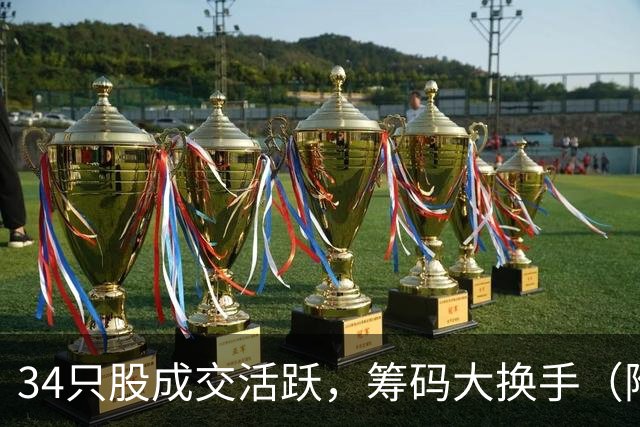 34只股成交活跃，筹码大换手（附股）