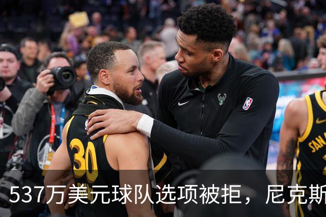 537万美元球队选项被拒，尼克斯为薪资空间放手达迪耶