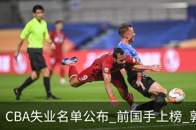 CBA失业名单公布 前国手上榜 郭艾伦拒绝退役 邱彪爱将尴尬